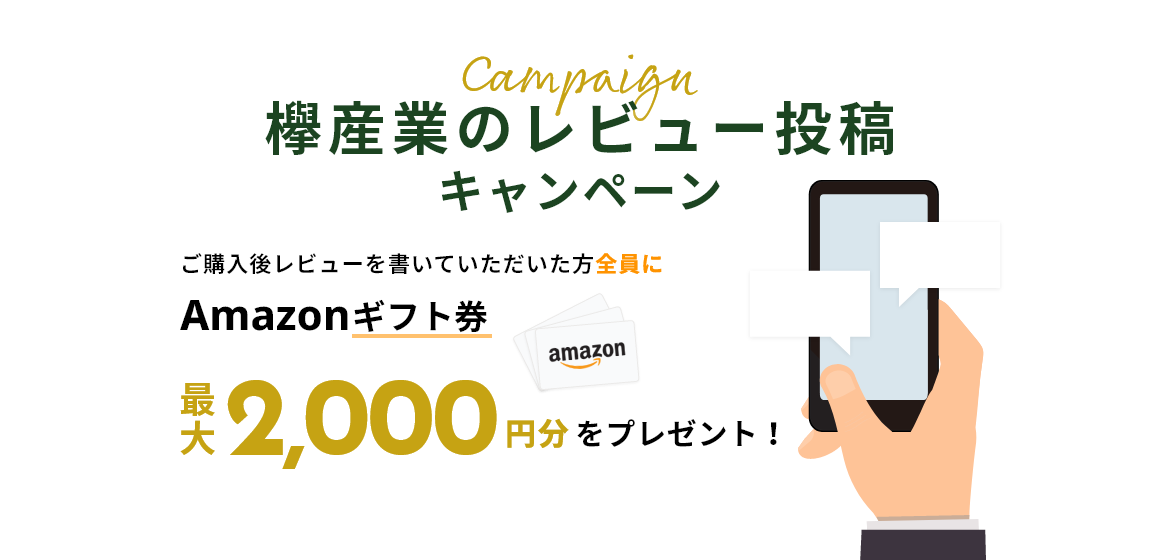 欅産業のレビュー投稿キャンペーン ご購入後レビューを書いていただいた方全員にAmazonギフト券最大2,000円分をプレゼント！