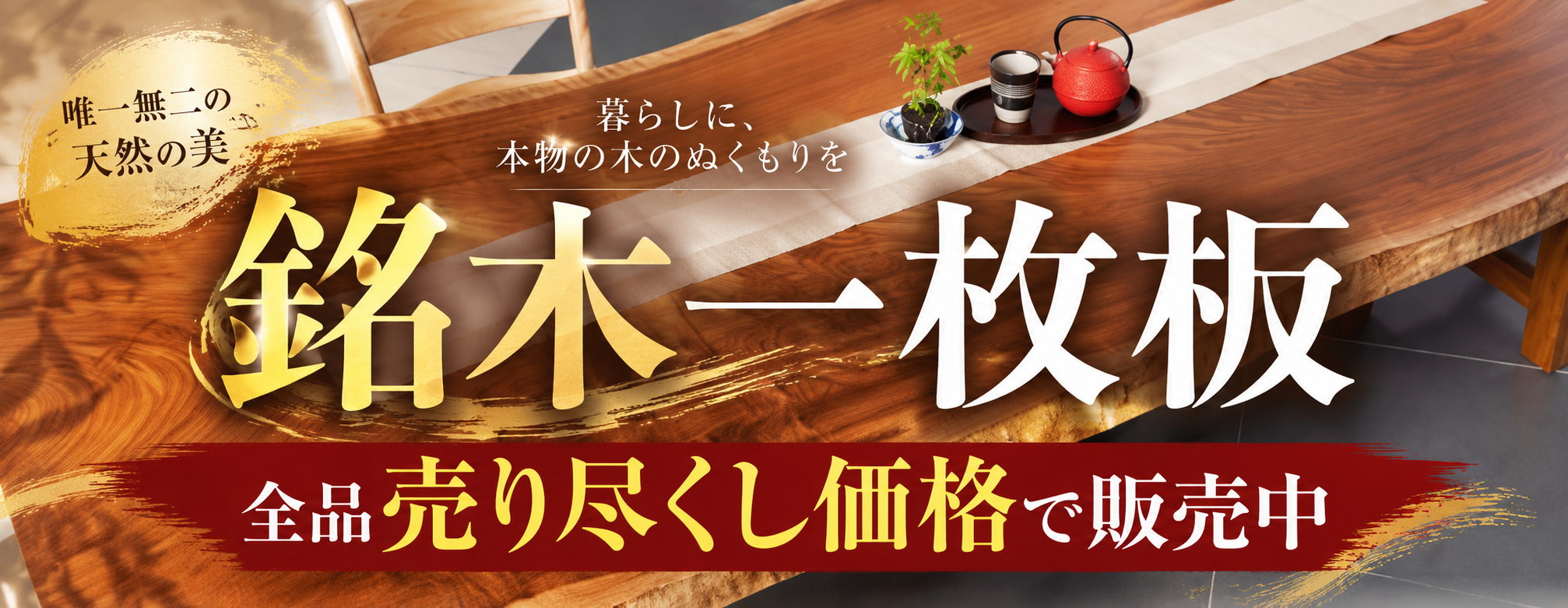 唯一無二の天然の美 銘木一枚板 全品売り尽くし価格で販売中 一枚板一覧はこちら