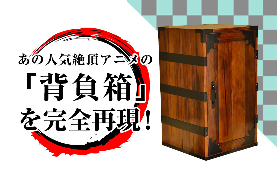 人気アニメ　『背負箱』を完全再現 ～ 仙台箪笥の職人が造る本物～
